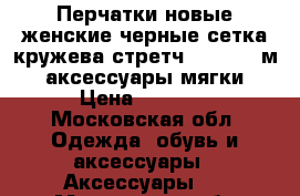 Перчатки новые женские черные сетка кружева стретч 42 44 46 м s аксессуары мягки › Цена ­ 3 500 - Московская обл. Одежда, обувь и аксессуары » Аксессуары   . Московская обл.